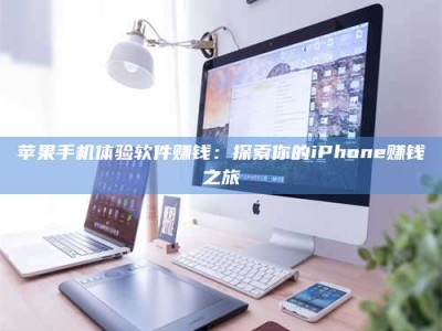 黑龙江苹果手机体验软件赚钱：探索你的iPhone赚钱之旅