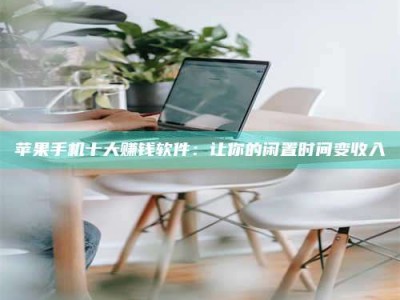 黑龙江苹果手机十大赚钱软件：让你的闲置时间变收入