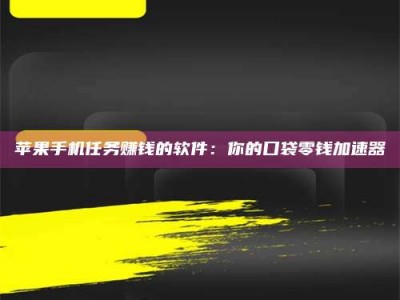 黑龙江苹果手机任务赚钱的软件：你的口袋零钱加速器