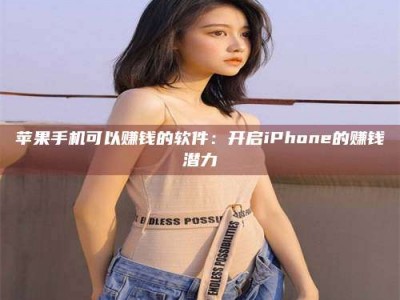 黑龙江苹果手机可以赚钱的软件：开启iPhone的赚钱潜力